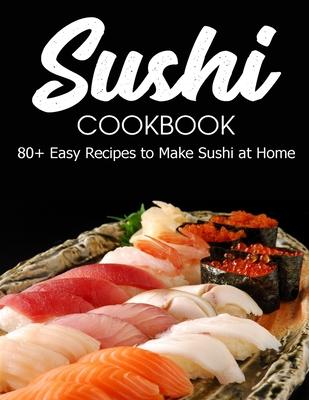 Sushi Cookbook: 80+ Easy Recipes to Make Sushi at Home