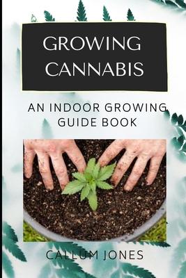 Growing Cannabis: An Indoor Growing Guide Book