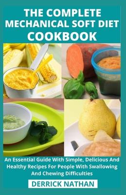 The Complete Mechanical Soft Diet Cookbook: An Essential Guide With Simple, Delicious And Healthy Recipes For People With Swallowing And Chewing Diffi