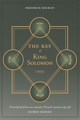 The Key of King Solomon (1834): Translated by Frederick Hockley from an ancient French manuscript for George Graham