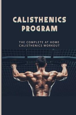 Calisthenics Program: The Complete At Home Calisthenics Workout: Beginner Calisthenics Workout