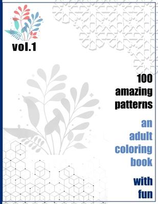 100 Amazing Patterns An Adult Coloring Book With Fun Vol.1: An Adult Coloring Book with Fun, Easy, and Relaxing Coloring Pages