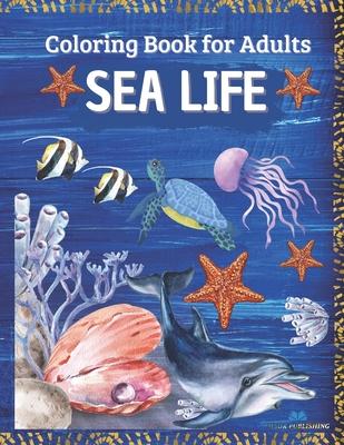 SEA LIFE - Coloring Book for Adults: Marine Life Featuring Relaxing Ocean Scenes, Tropical Fish and Beautiful Sea Creatures