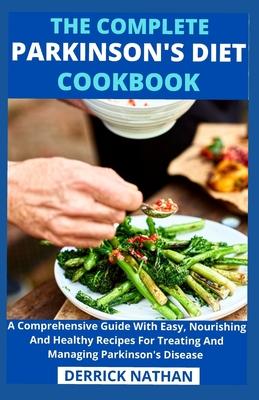 The Complete Parkinson's Diet cookbook: A Comprehensive Guide With Easy, Nourishing And Healthy Recipes For Treating And Managing Parkinson's Disease