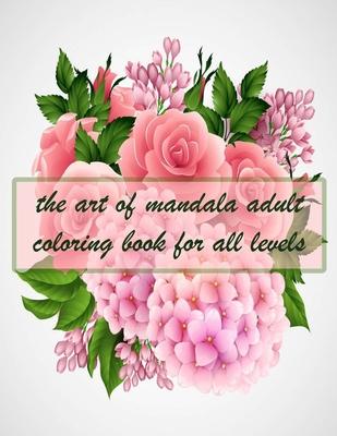 The art of mandala adult coloring book for all levels: 150 Magical Mandalas flowers- An Adult Coloring Book with Fun, Easy, and Relaxing Mandalas