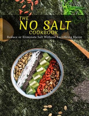 The No Salt Cookbook: Reduce or Eliminate Salt Without Sacrificing Flavor