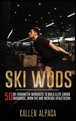 Ski WODs: 50 Ski Ergometer Workouts To Build Elite Cardio Endurance, Burn Fat And Increase Athleticism