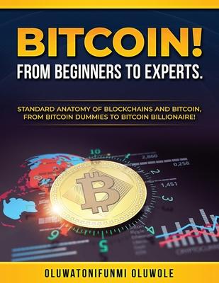 Bitcoin! from Beginners to Experts.: Standard Anatomy of Blockchains and Bitcoin, From. Btcoin Dummies to Bitcoin Billionaire!