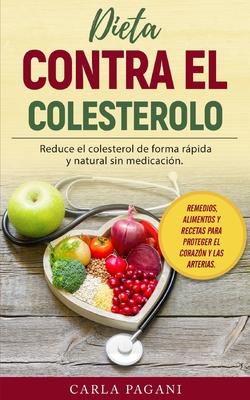 Dieta Contra El Colesterol: Reduce el colesterol de forma rpida y natural sin medicacin. Remedios, alimentos y recetas para proteger el corazn