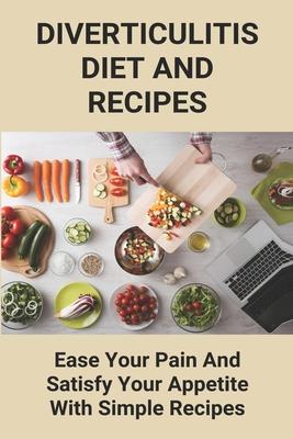 Diverticulitis Diet And Recipes: Ease Your Pain And Satisfy Your Appetite With Simple Recipes: Diverticulosis Diet