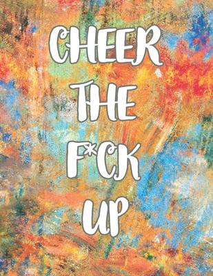 Cheer the F*ck Up: A Motivating Swear Word Coloring Book for Adults, Positive Sh*t to Color Your Mood Happy, stress revlieving, inspirati