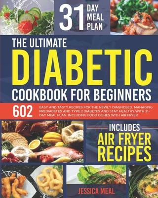 The Ultimate Diabetic Cookbook for Beginners: 602 Easy and Tasty Recipes For the Newly Diagnosed. Managing Prediabetes and Type 2 Diabetes and Stay He