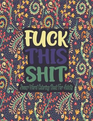 Fuck This Shit Swear Word Coloring Book: Fuck This Shit A Motivating Swear Word Coloring Book for Adults, Swear Word Filled Adult Coloring Book, Swear