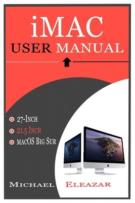 iMac User Manual: A Complete Guide in Mastering the 21.5 and 27-Inch iMac With MacOS Big Sur