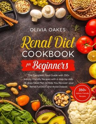 Renal Diet Cookbook for Beginners: The Complete Food Guide with 350+ kidney-friendly Recipes with a step-by-step 28-days Meal Plan to Help You Recover