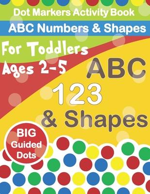 Dot Markers Activity Book ABC Numbers and Shapes: Improve fine motor skills with Easy Guided big dots - do a dot page a day - paint daubers for toddle