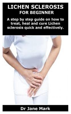 Lichen Sclerosis for Beginner: A step by step guide on how to treat, heal and cure Lichen sclerosis quick and effectively.