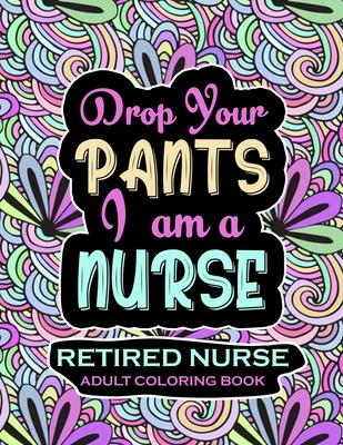 Retired Nurse Adult Coloring Book: Funny Retirement Gag Gift for Retired Nurse Practitioner For Men and Women [Humorous and Fun Thank you Birthday and