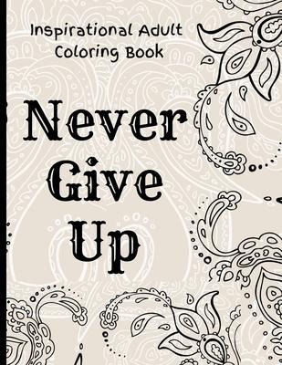 Inspirational Adult Coloring Book: Never Give Up Motivational and Inspirational Sayings Coloring Book for Adult Relaxation and Stress