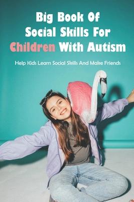 Big Book Of Social Skills For Children With Autism: Help Kids Learn Social Skills And Make Friends: Social Survival Guide For Teens