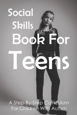 Social Skills Book For Teens: A Step-By-Step Curriculum For Children With Autism: Social Skills Social Fluency