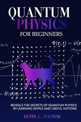 Quantum Physics for Beginners: Reveals the Secrets of Quantum Physics by Learning Simple and Useful Notions