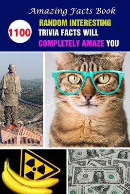 Amazing Facts Book: 1100 Random Interesting Trivia Facts Will Completely Amaze You