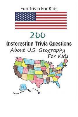 Fun Trivia For Kids: 200 Insteresting Trivia Questions About U.S. Geography For Kids