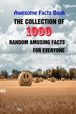 Awesome Facts Book: The Collection of 1000 Random Amusing Facts For Everyone