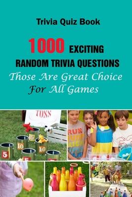 Trivia Quiz Book: 1000 Exciting, Random Trivia Questions That Will Be Great Choice For All Games