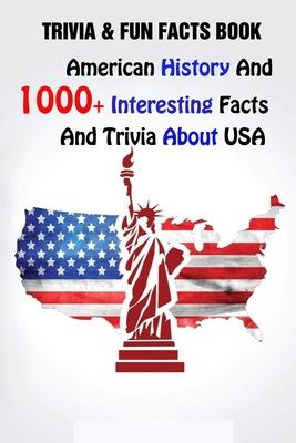 Trivia & Fun Facts Book: American History And 1000+ Interesting Facts And Trivia About USA