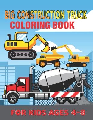 Big Construction Truck Coloring Book for Kids Ages 4-8: My First Big Construction Coloring Book Filled With 40+ Designs of Big Trucks, Cranes, Tractor