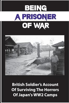 Being A Prisoner Of War: British Soldier's Account Of Surviving The Horrors Of Japan's WW2 Camps