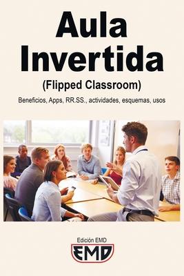 Aula Invertida (Flipped Classroom): Beneficios, Apps, RRSS, actividades, esquemas, usos