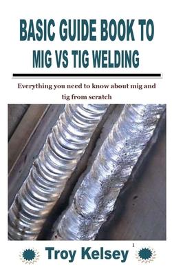 Basic Guide Book to MIG Vs TIG Welding: Everything you need to know about mig and tig from scratch