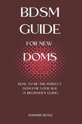 BDSM Guide For New Doms: How To Be The Perfect Dom For Your Sub (A Beginner's Guide)