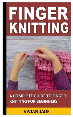 Finger Knitting: A Complete Guide to Finger Knitting for Beginners