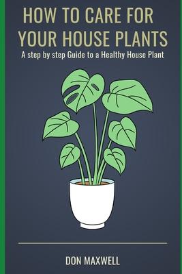 How To care For Your House Plants: A Step by Step Guide to a Healthy House Plant