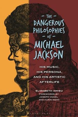 The Dangerous Philosophies of Michael Jackson: His Music, His Persona, and His Artistic Afterlife