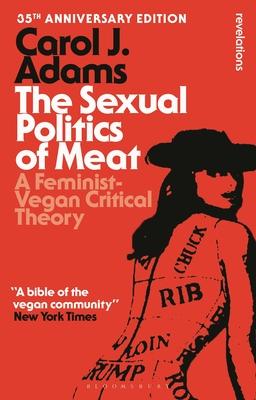 The Sexual Politics of Meat - 35th Anniversary Edition: A Feminist-Vegan Critical Theory