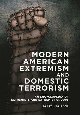 Modern American Extremism and Domestic Terrorism: An Encyclopedia of Extremists and Extremist Groups