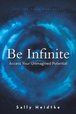 Be Infinite: Access Your Unimagined Potential