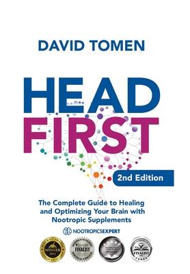 Head First: The Complete Guide to Healing and Optimizing Your Brain with Nootropic Supplements - 2Nd Edition