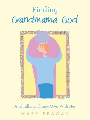 Finding Grandmama God: And Talking Things Over With Her