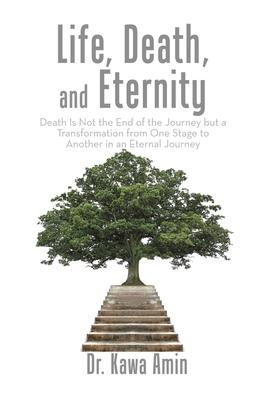 Life, Death, and Eternity: Death Is Not the End of the Journey but a Transformation from One Stage to Another in an Eternal Journey