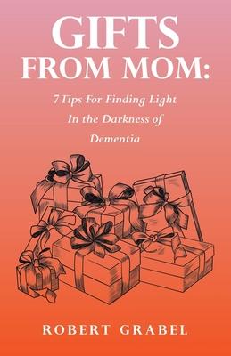 Gifts From Mom: 7 Tips For Finding Light In the Darkness of Dementia