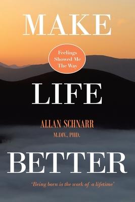 Make Life Better: Feelings Showed Me the Way. 'Being born is the work of a lifetime.'