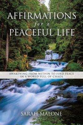 Affirmations for a Peaceful Life: Awakening From Within to Find Peace in a World Full of Chaos