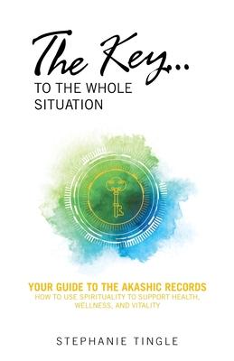 The Key...to the Whole Situation: Your Guide to the Akashic Records How to use Spirituality to Support Health, Wellness, and Vitality