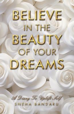 Believe in the Beauty of Your Dreams: A diary to uplift Self